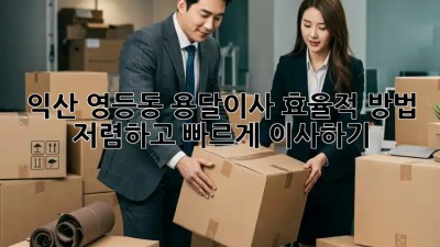 익산 영등동 용달이사 효율적 방법: 저렴하고 빠르게 이사하기! 🚛📦