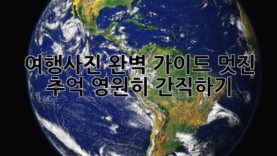 여행사진 완벽 가이드: 멋진 추억 영원히 간직하기