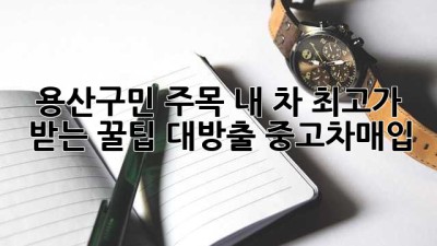 🚗 용산구민 주목! 내 차 최고가 받는 꿀팁 대방출! #중고차매입